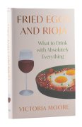 Fried Eggs and Rioja What to Drink With Absolutely Everything - Victoria Moore